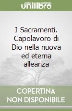 I Sacramenti. Capolavoro di Dio nella nuova ed eterna alleanza