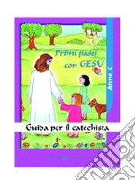 Primi passi con Gesù. Anno C. Guida per il catechista libro