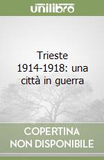 Trieste 1914-1918: una città in guerra libro