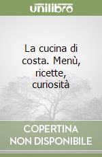 La cucina di costa. Menù, ricette, curiosità libro