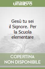 Gesù tu sei il Signore. Per la Scuola elementare libro