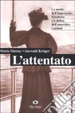 L'attentato. La morte dell'imperatrice Elisabetta e il delitto dell'anarchico Lucheni libro