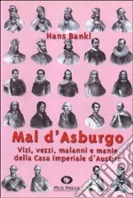 Mal d'Asburgo. Vizi, vezzi, malanni e manie della casa imperiale d'Austria libro