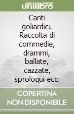 Canti goliardici. Raccolta di commedie, drammi, ballate, cazzate, sproloqui ecc. libro