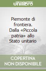 Piemonte di frontiera. Dalla «Piccola patria» allo Stato unitario