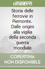 Storia delle ferrovie in Piemonte. Dalle origini alla vigilia della seconda guerra mondiale libro