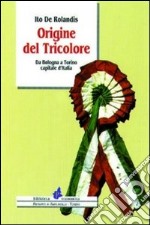 Origine del tricolore. Da Bologna a Torino capitale d'Italia libro