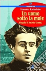 Un uomo sotto la Mole. Biografia di Antonio Gramsci libro