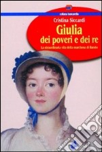 Giulia dei poveri e dei re. La straordinaria vita della marchesa di Barolo libro