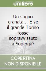 Un sogno granata... E se il grande Torino fosse sopravvissuto a Superga?