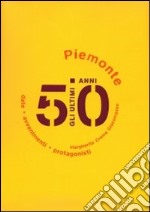 Gli ultimi 50 anni. Date, avvenimenti, protagonisti. Piemonte 1950-2000 libro