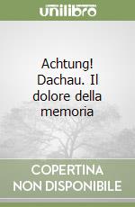 Achtung! Dachau. Il dolore della memoria