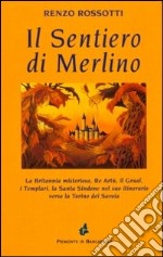 Il sentiero di Merlino. La Britannia misteriosa, re Artù, il Graal, i Templari, la santa Sindone nel suo itinerario verso la Torino dei Savoia libro