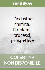 L'industria chimica. Problemi, processi, prospettive libro