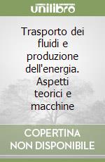 Trasporto dei fluidi e produzione dell'energia. Aspetti teorici e macchine libro