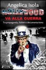 Hollywood va alla guerra. Tra propaganda, fiction e documentarismo