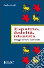 Espatrio, fedeltà, identità. Omaggio all'Istria e al Canada libro