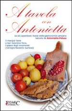 A tavola con Antonietta. Le più appetitose ricette della gastronomia campana. Il mangiar bene a San Valentino Torio, il paese degli innamorati libro