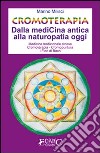 Cromoterapia. Dalla medicina antica alla naturopatia oggi. Ediz. illustrata libro