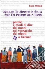 Meglio un morto in casa che un pisano all'uscio. Parole e modi di dire dei nonni libro