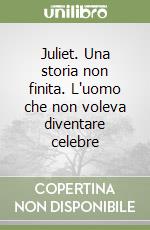 Juliet. Una storia non finita. L'uomo che non voleva diventare celebre libro