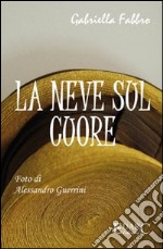 La neve sul cuore. Ediz. illustrata libro