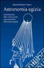 Astronomia egizia. Introduzione alle conoscenze astronomiche dell'antico Egitto