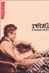 Rebel-Il ribelle. Vita e leggenda di James Dean libro
