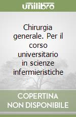 Chirurgia generale. Per il corso universitario in scienze infermieristiche libro