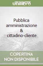 Pubblica amministrazione & cittadino-cliente libro