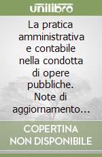 La pratica amministrativa e contabile nella condotta di opere pubbliche. Note di aggiornamento al 1º febbraio 1999 libro