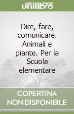 Dire, fare, comunicare. Animali e piante. Per la Scuola elementare libro