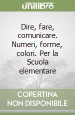 Dire, fare, comunicare. Numeri, forme, colori. Per la Scuola elementare libro