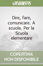 Dire, fare, comunicare. A scuola. Per la Scuola elementare libro