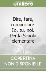 Dire, fare, comunicare. Io, tu, noi. Per la Scuola elementare libro