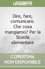 Dire, fare, comunicare. Che cosa mangiamo? Per la Scuola elementare libro