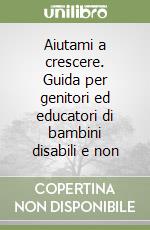 Aiutami a crescere. Guida per genitori ed educatori di bambini disabili e non libro