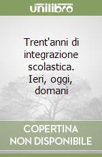 Trent'anni di integrazione scolastica. Ieri, oggi, domani libro