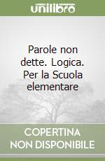 Parole non dette. Logica. Per la Scuola elementare