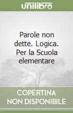 Parole non dette. Logica. Per la Scuola elementare libro