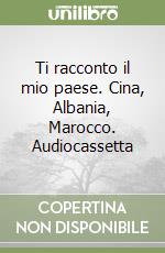 Ti racconto il mio paese. Cina, Albania, Marocco. Audiocassetta libro