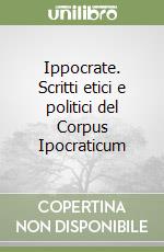 Ippocrate. Scritti etici e politici del Corpus Ipocraticum libro