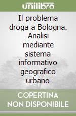 Il problema droga a Bologna. Analisi mediante sistema informativo geografico urbano libro