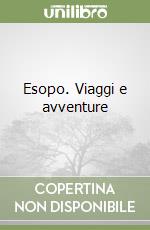 Esopo. Viaggi e avventure libro