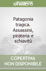 Patagonia tragica. Assassinii, pirateria e schiavitù libro