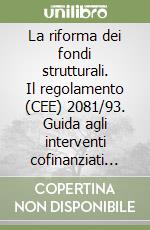 La riforma dei fondi strutturali. Il regolamento (CEE) 2081/93. Guida agli interventi cofinanziati dall'unione europea per lo sviluppo dell'agricoltura... libro