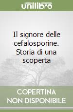 Il signore delle cefalosporine. Storia di una scoperta libro