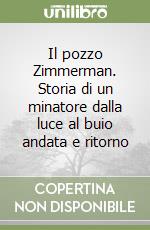 Il pozzo Zimmerman. Storia di un minatore dalla luce al buio andata e ritorno libro