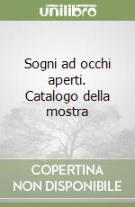 Sogni ad occhi aperti. Catalogo della mostra