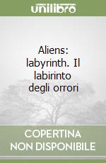 Aliens: labyrinth. Il labirinto degli orrori libro